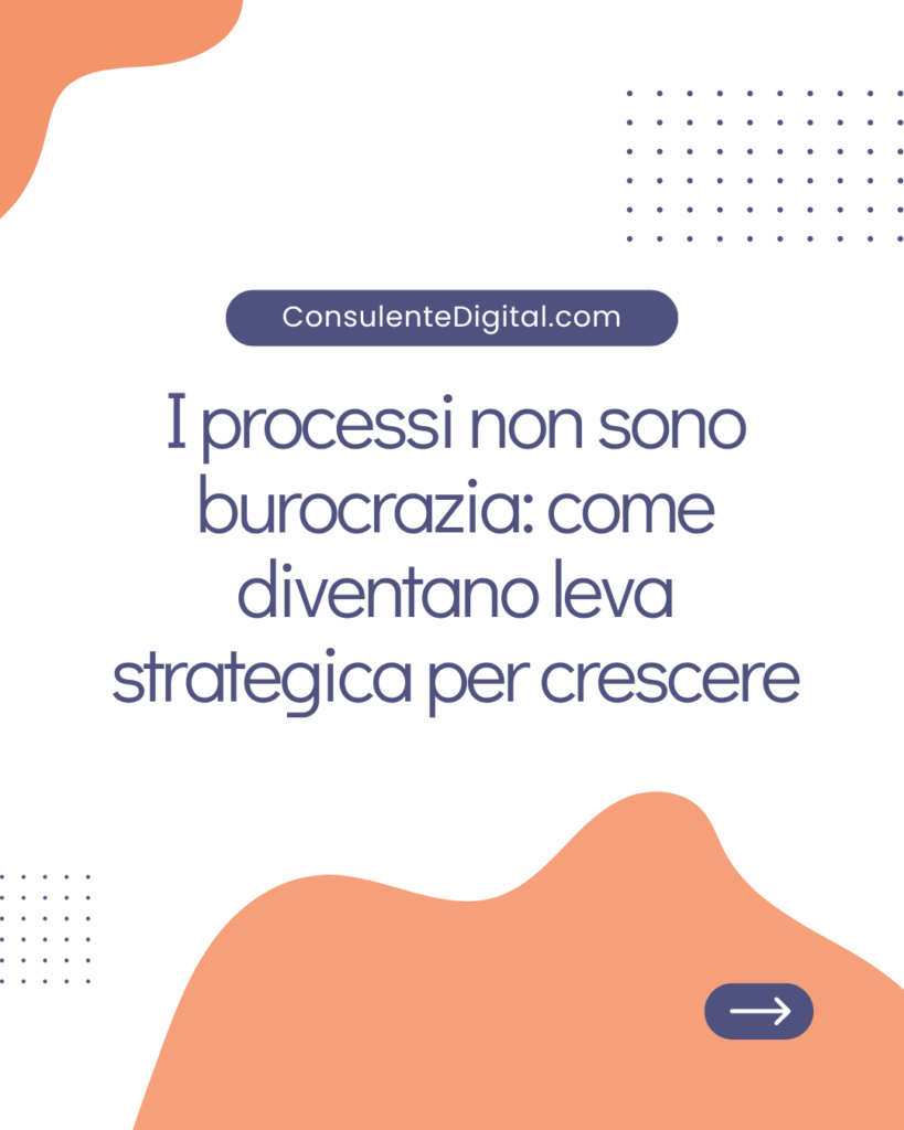 I processi non sono burocrazia: come diventano leva strategica per crescere